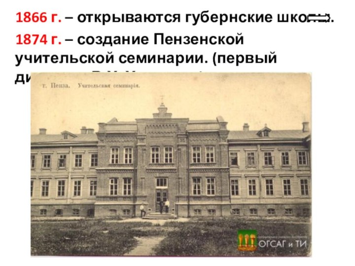 1866 г. – открываются губернские школы. 1874 г. – создание Пензенской