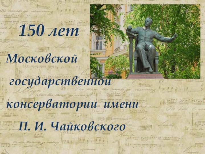 150 лет    Московской государственной консерватории имени   П. И. Чайковского