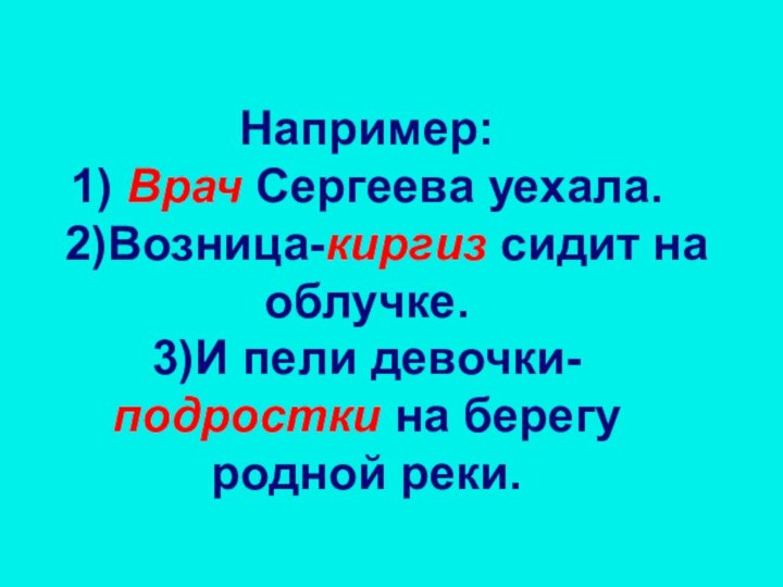 Например: 1) Врач Сергеева уехала.   2)Возница-киргиз сидит на облучке.