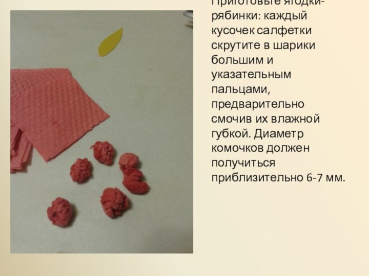 Приготовьте ягодки-рябинки: каждый кусочек салфетки скрутите в шарики большим и указательным пальцами,