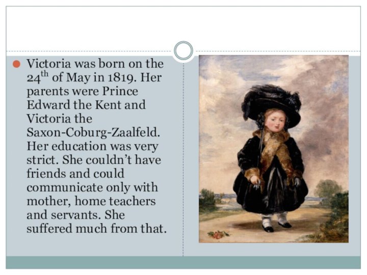 Victoria was born on the 24th of May in 1819. Her parents were Prince