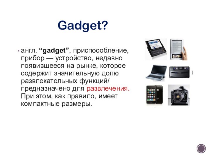 Gadget?англ. “gadget”, приспособление, прибор — устройство, недавно появившееся на рынке, которое