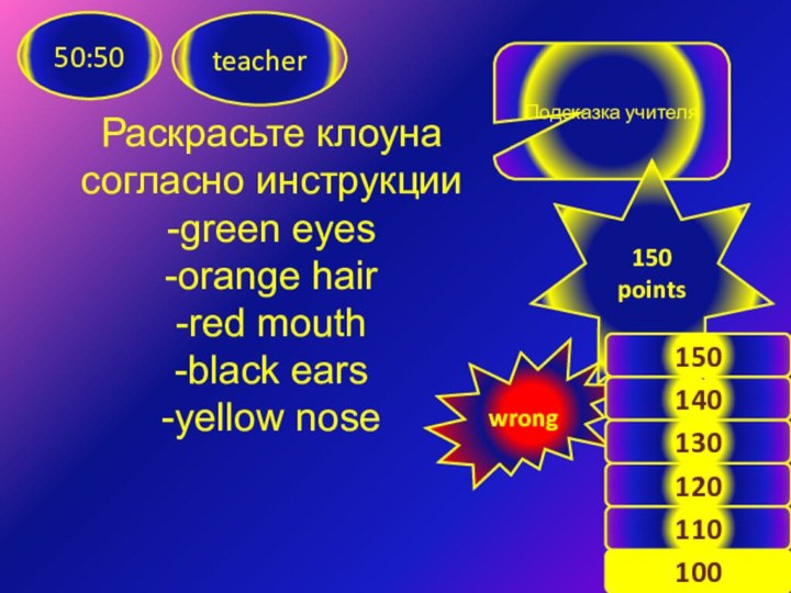 Раскрасьте клоуна согласно инструкции-green eyes-orange hair-red mouth-black ears-yellow noseteacher50:50Подсказка учителяwrong140120100130110150points150