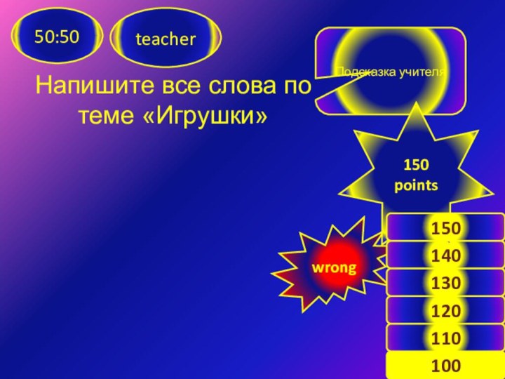 Напишите все слова по теме «Игрушки»teacher50:50Подсказка учителяwrong140120100130110150points150