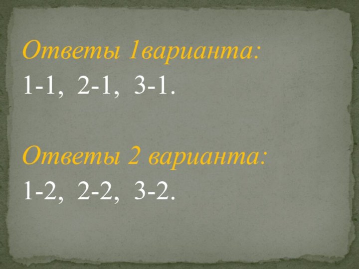 Ответы 1варианта: 1-1, 2-1, 3-1.Ответы 2 варианта: 1-2, 2-2, 3-2.