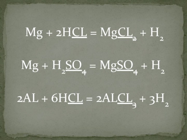 Mg + 2HCL = MgCL2 + H2 Mg + H2SO4
