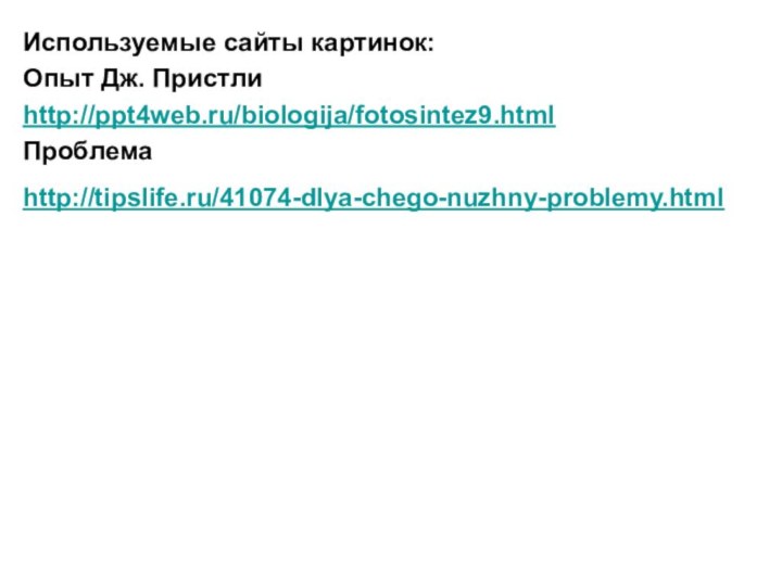 Используемые сайты картинок:Опыт Дж. Пристли http://ppt4web.ru/biologija/fotosintez9.htmlПроблема http://tipslife.ru/41074-dlya-chego-nuzhny-problemy.html