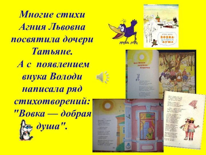 Многие стихи Агния Львовна посвятила дочери  Татьяне. А с появлением внука Володи написала