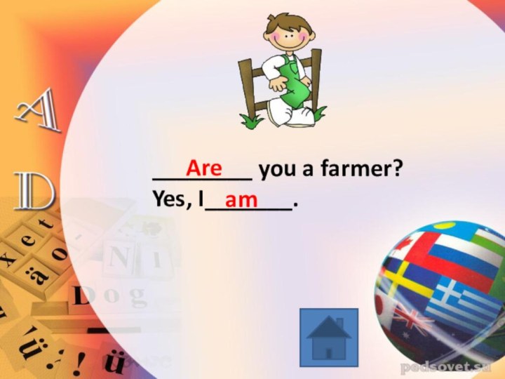 ________ you a farmer?Yes, I_______.Aream