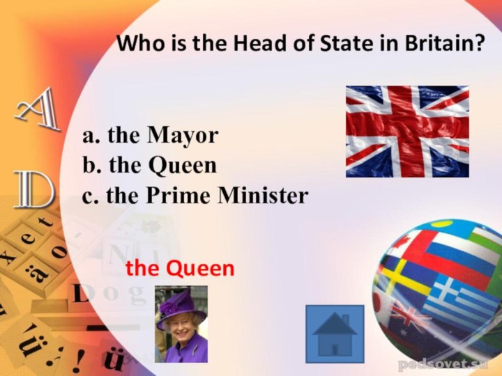 Who is the Head of State in Britain? a. the Mayor b. the Queen c. the Prime Ministerthe Queen