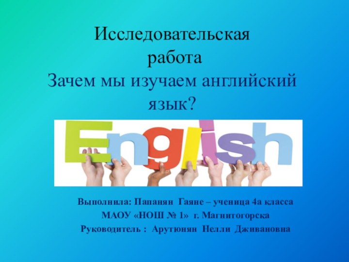 Исследовательская  работа Зачем мы изучаем английский язык?   Выполнила: Папанян Гаяне