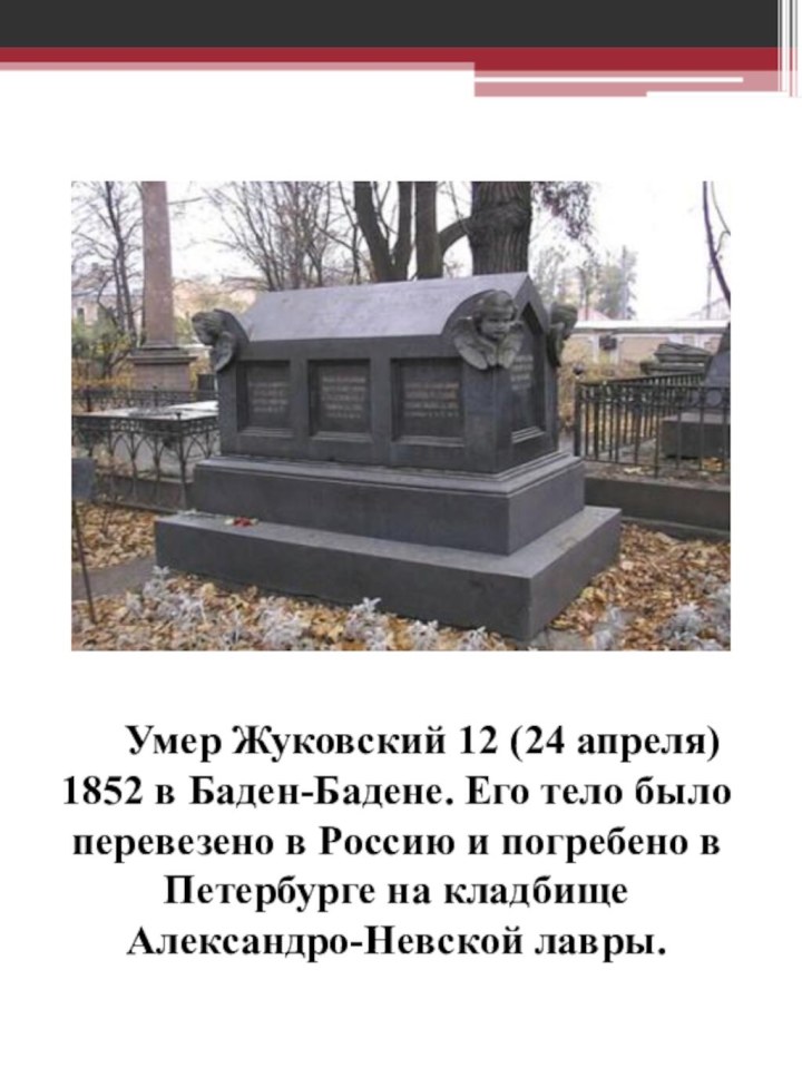 Умер Жуковский 12 (24 апреля) 1852 в Баден-Бадене. Его тело было перевезено в Россию