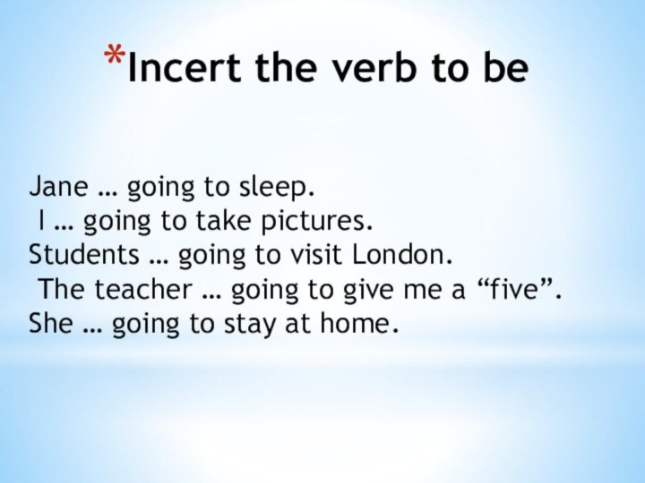 Incert the verb to beJane … going to sleep. I … going