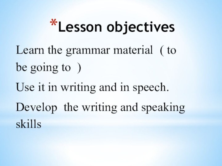 Lesson objectives Learn the grammar material ( to be going to