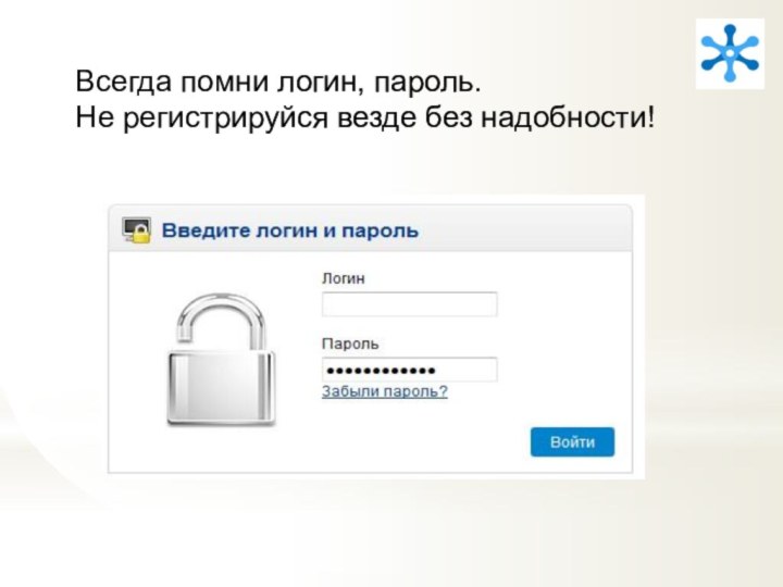 Всегда помни логин, пароль.Не регистрируйся везде без надобности!