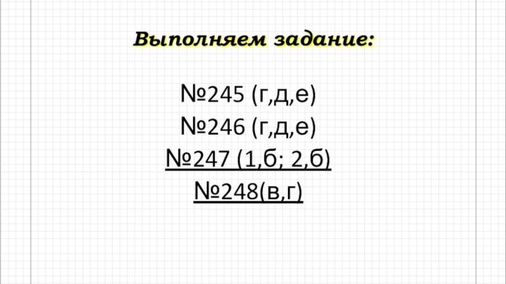 Выполняем задание:№245 (г,д,е)№246 (г,д,е)№247 (1,б; 2,б)№248(в,г)