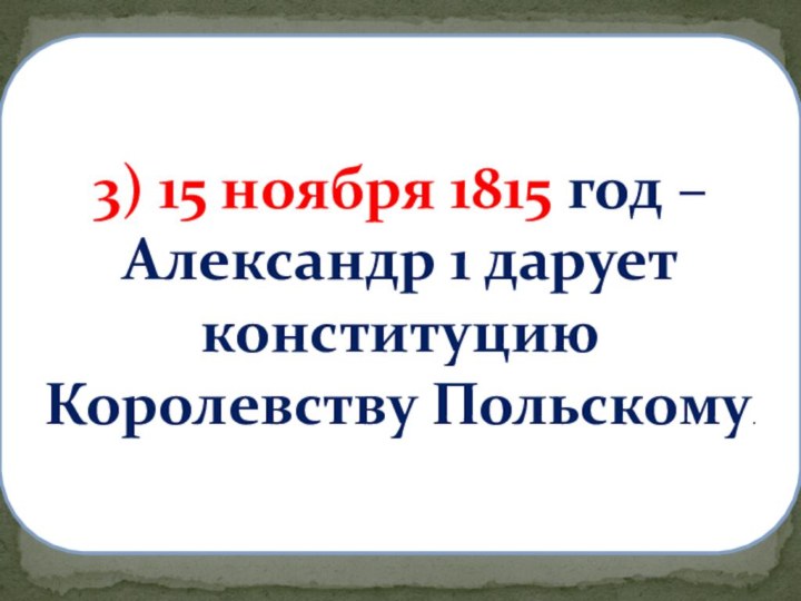 2) 1816-1819гг- отмена крепостного права в Прибалтике.3) 15 ноября 1815 год –