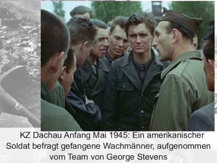 KZ Dachau Anfang Mai 1945: Ein amerikanischer Soldat befragt gefangene