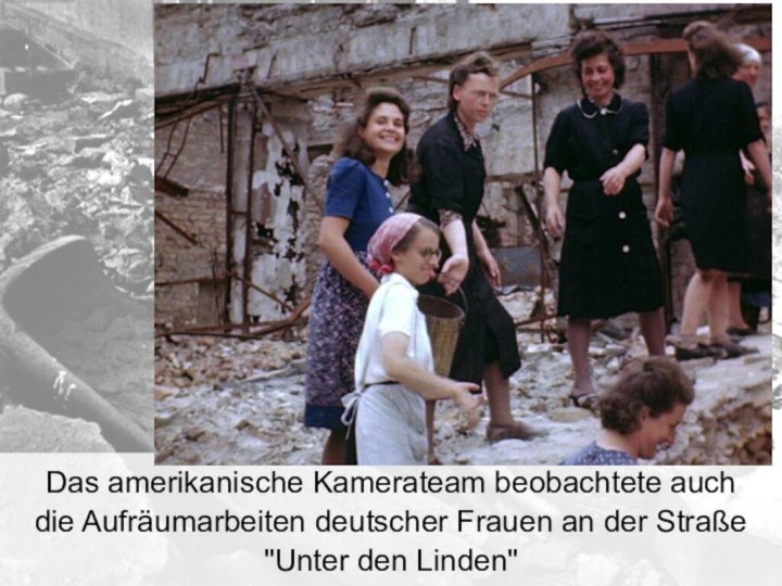 Das amerikanische Kamerateam beobachtete auch die Aufräumarbeiten deutscher Frauen an der Straße 