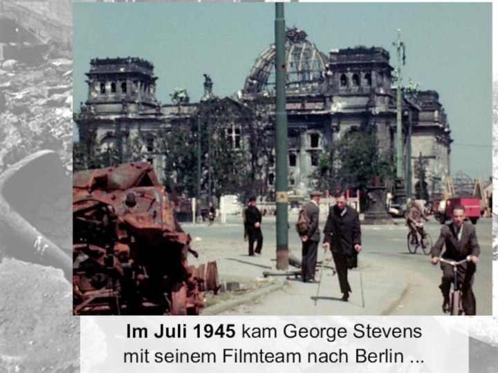 Im Juli 1945 kam George Stevens mit seinem Filmteam nach Berlin ...