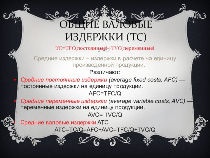 ОБЩИЕ ВАЛОВЫЕ ИЗДЕРЖКИ (ТС)TC=TFC(постоянные)+TVC(переменные)Средние издержки – издержки в расчете на единицу произведенной