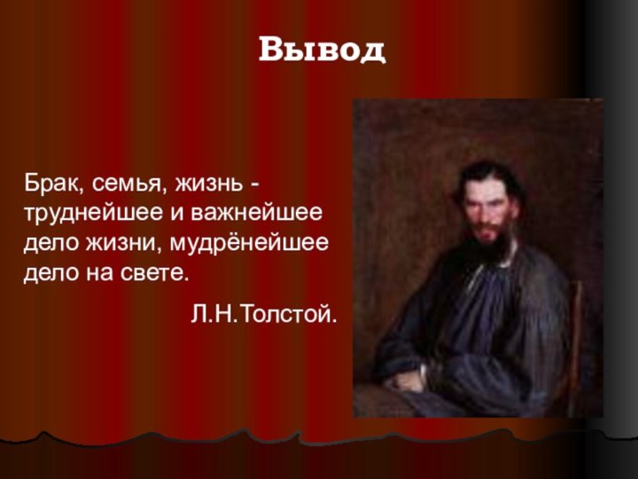 Вывод Брак, семья, жизнь - труднейшее и важнейшее дело жизни, мудрёнейшее дело на свете.Л.Н.Толстой.