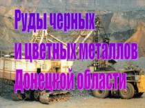 Презентация по географии Руды черных и цветных металлов Донецкой области