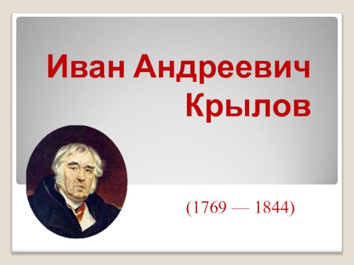 (1769 — 1844)Иван Андреевич Крылов