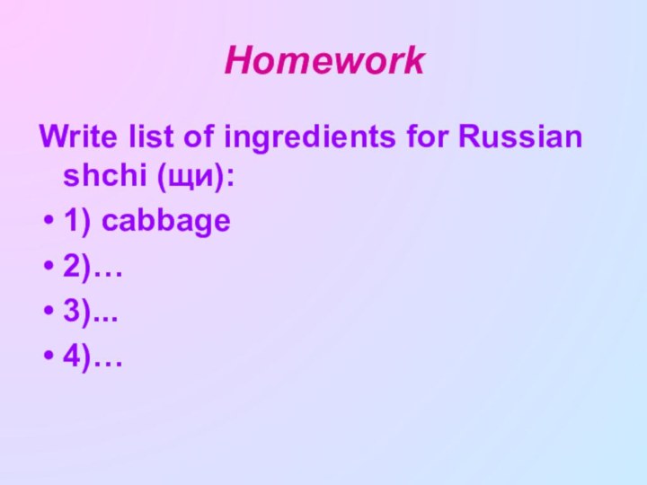 HomeworkWrite list of ingredients for Russian shchi (щи):1) cabbage2)…3)...4)…
