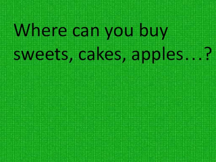 Where can you buy sweets, cakes, apples…?