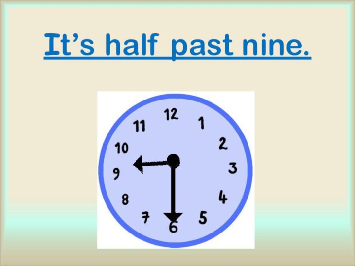 It’s half past nine.