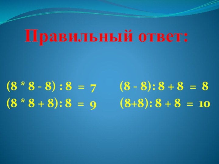 Правильный ответ:(8 * 8 - 8) : 8 = 7    (8