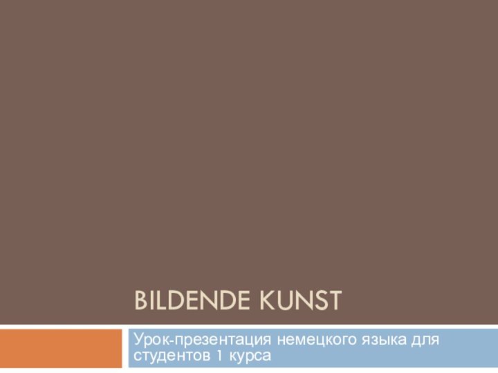 BILDENDE KUNSTУрок-презентация немецкого языка для студентов 1 курса