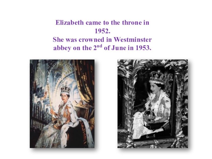 Elizabeth came to the throne in 1952. She was crowned in Westminster abbey on