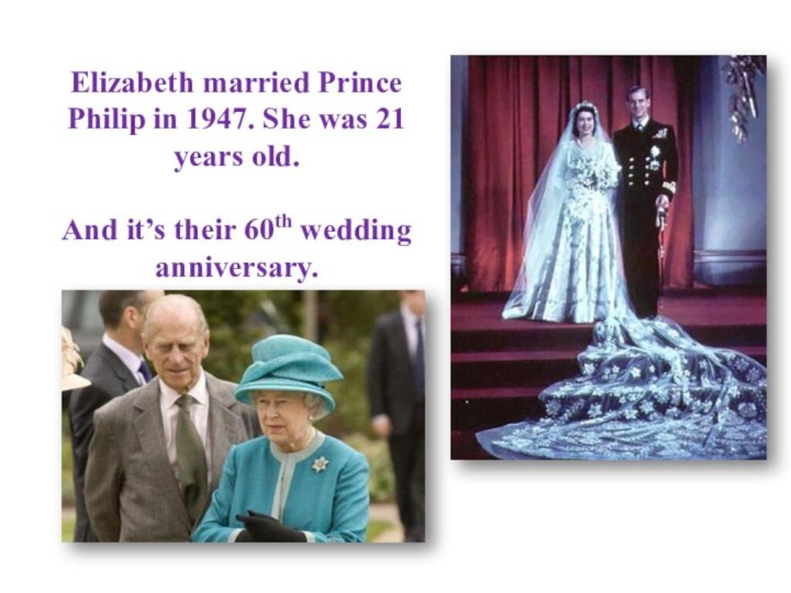 Elizabeth married Prince Philip in 1947. She was 21 years old.   And