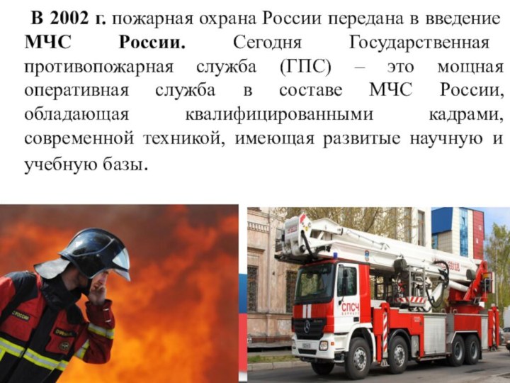 В 2002 г. пожарная охрана России передана в введение МЧС России. Сегодня