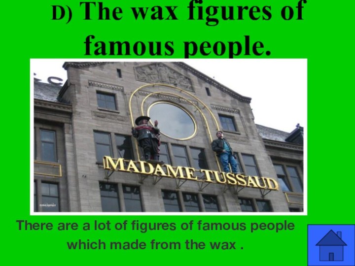 d) The wax figures of famous people.There are a lot of figures