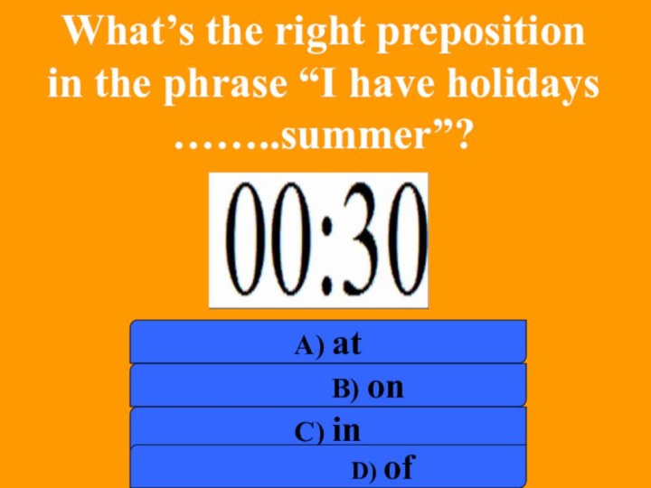 What’s the right prepositionin the phrase “I have holidays……..summer”?.a) at    