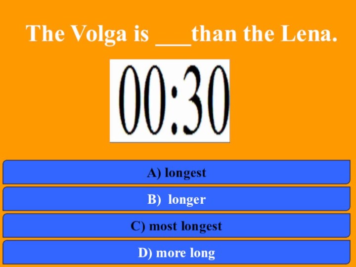  The Volga is ___than the Lena.a) b)A) longest B) longerC) most longestD) more long