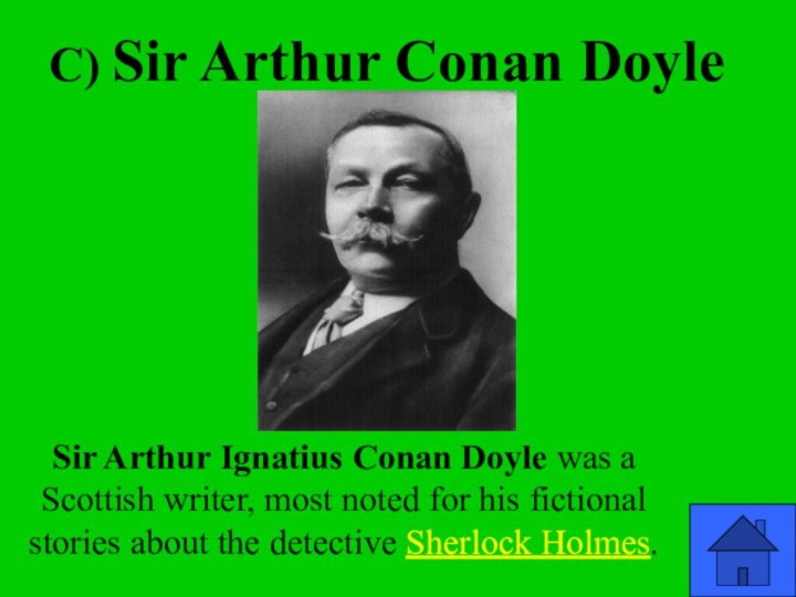 c) Sir Arthur Conan DoyleSir Arthur Ignatius Conan Doyle was a Scottish writer,