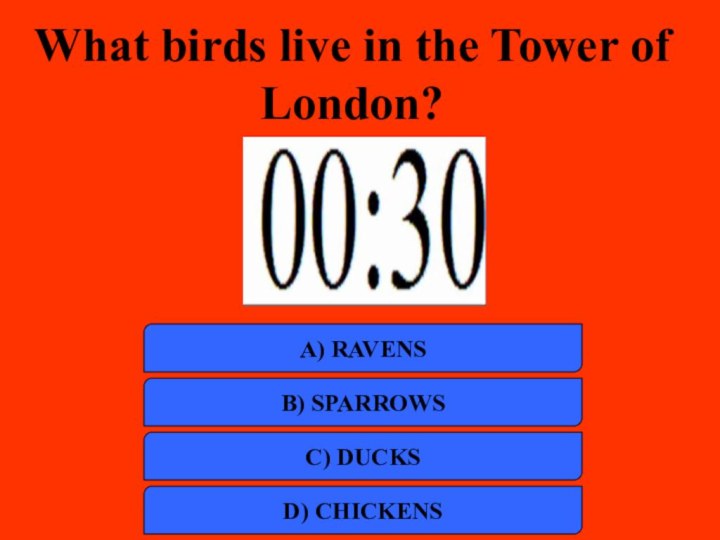 What birds live in the Tower of London?a) RAVENSb) SPARROWSc) DUCKSd) CHICKENS