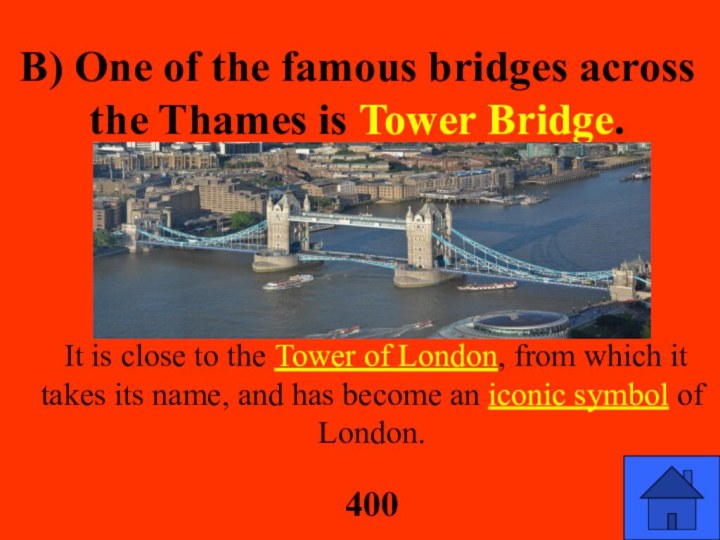 B) One of the famous bridges across the Thames is Tower Bridge.