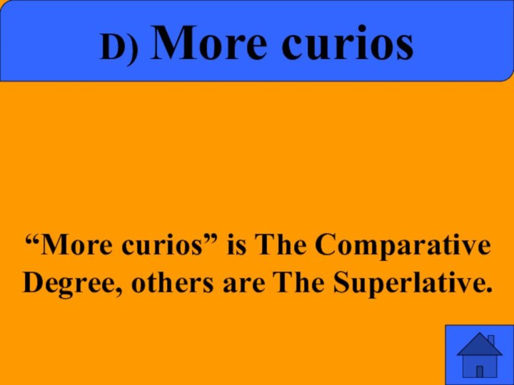 d) More curios“More curios” is The Comparative Degree, others are The Superlative.