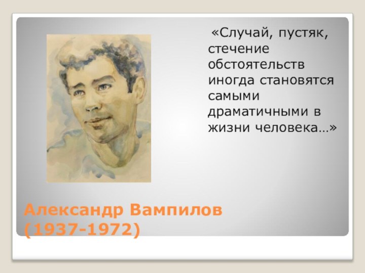 Александр Вампилов (1937-1972)  «Случай, пустяк, стечение обстоятельств иногда становятся самыми драматичными в жизни человека…»