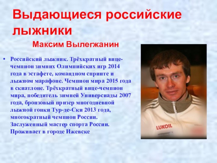 Максим ВылегжанинРоссийский лыжник. Трёхкратный вице-чемпион зимних Олимпийских игр 2014 года в эстафете,