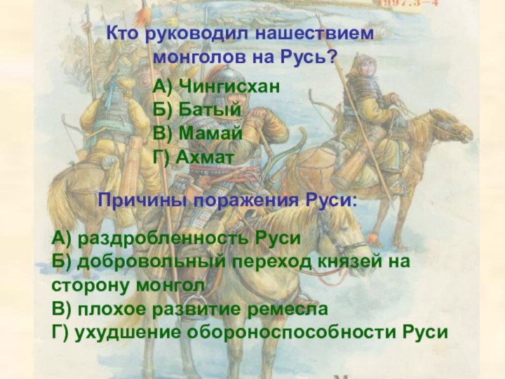 Кто руководил нашествием   монголов на Русь?А) ЧингисханБ) БатыйВ) МамайГ) АхматА)
