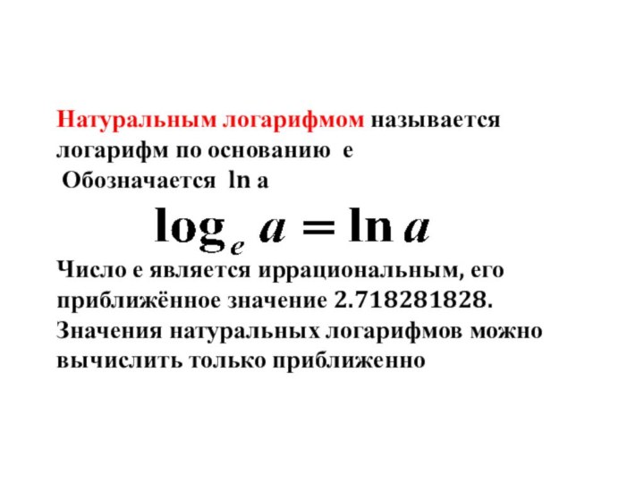 Натуральным логарифмом называется   логарифм по основанию  е Обозначается ln а Число е является иррациональным, его