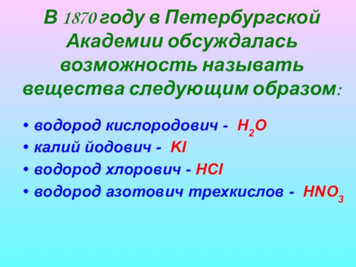 В 1870 году в Петербургской Академии обсуждалась возможность называть вещества следующим образом:водород кислородович -