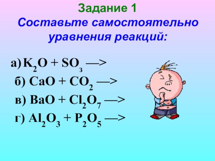 Задание 1  Составьте самостоятельно уравнения реакций:  K2O + SОз —> б) СаО