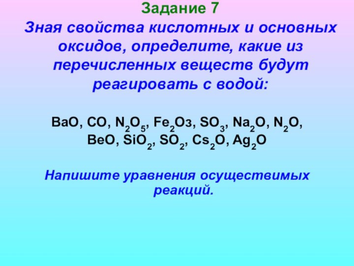 Задание 7  Зная свойства кислотных и основных оксидов, определите, какие из перечисленных веществ